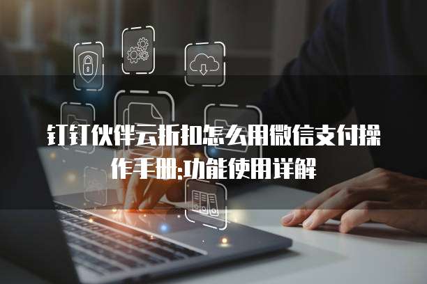 钉钉伙伴云折扣怎么用微信支付操作手册:功能使用详解