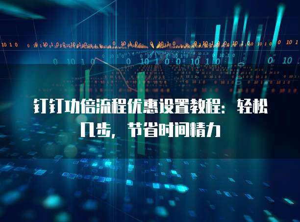 钉钉功倍流程优惠设置教程:轻松几步,节省时间精力