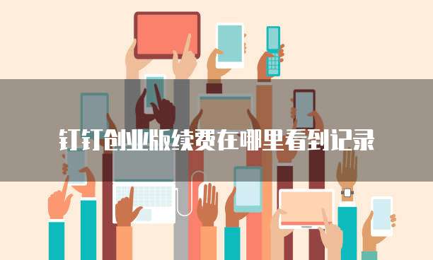 钉钉创业版续费在哪里看到记录