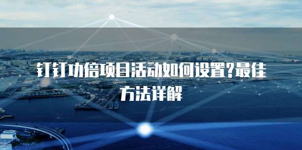 钉钉功倍项目活动如何设置?最佳方法详解