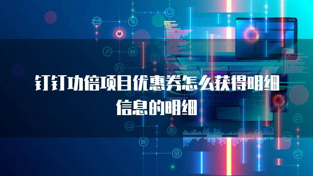 钉钉功倍项目优惠券怎么获得明细信息的明细