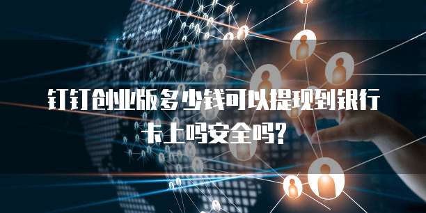 钉钉创业版多少钱可以提现到银行卡上吗安全吗?