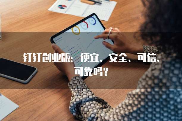 钉钉创业版:便宜、安全、可信、可靠吗?