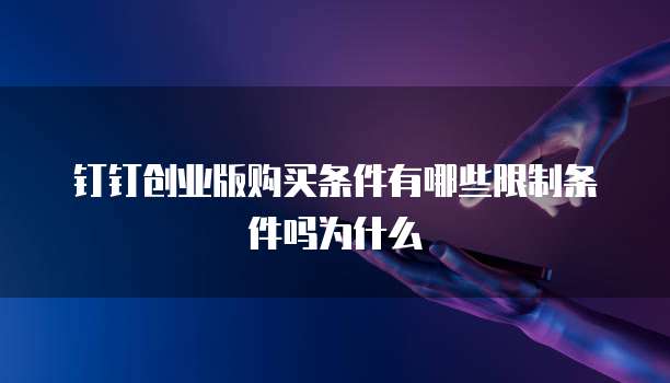 钉钉创业版购买条件有哪些限制条件吗为什么