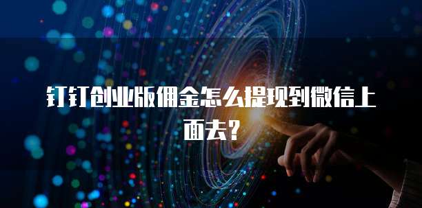 钉钉创业版佣金怎么提现到微信上面去?