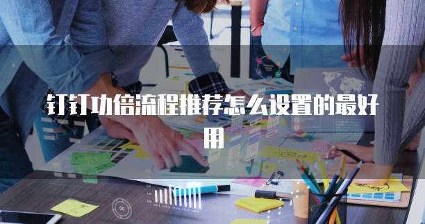 钉钉功倍流程推荐怎么设置的最好用