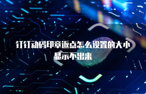 钉钉动码印章返点怎么设置的大小显示不出来