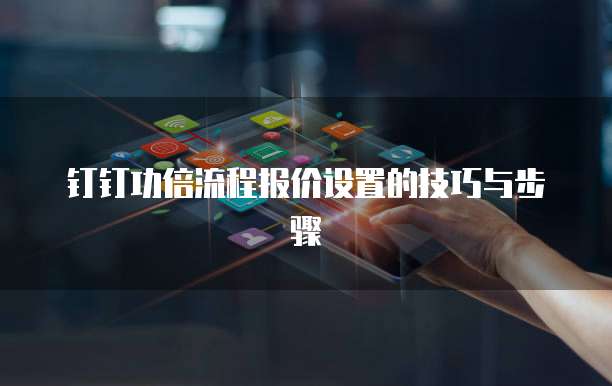 钉钉功倍流程报价设置的技巧与步骤
