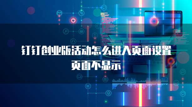 钉钉创业版活动怎么进入页面设置页面不显示