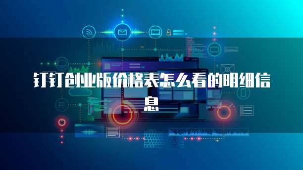 钉钉创业版价格表怎么看的明细信息