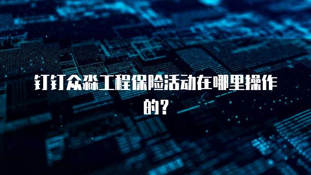 钉钉众淼工程保险活动在哪里操作的？