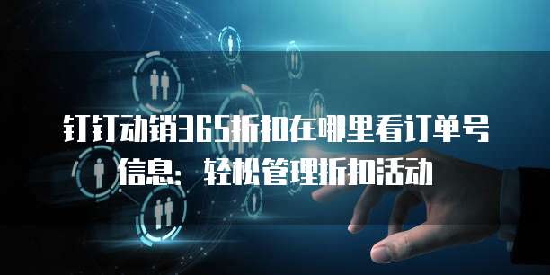钉钉动销365折扣在哪里看订单号信息：轻松管理折扣活动