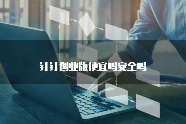 钉钉创业版便宜吗安全吗
