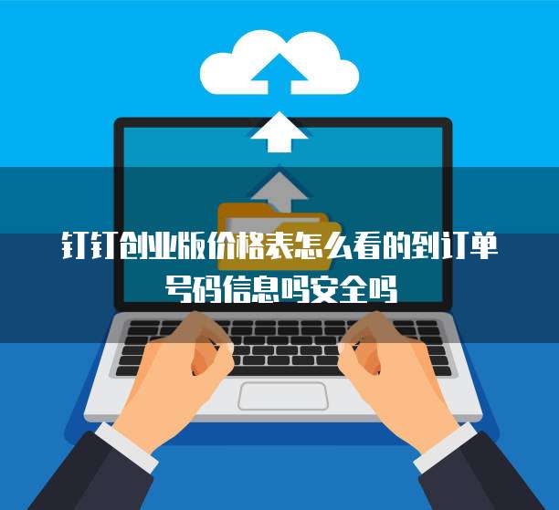 钉钉创业版价格表怎么看的到订单号码信息吗安全吗