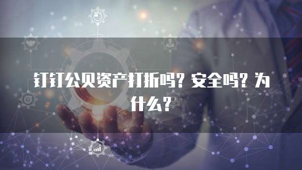 钉钉公贝资产打折吗?安全吗?为什么?