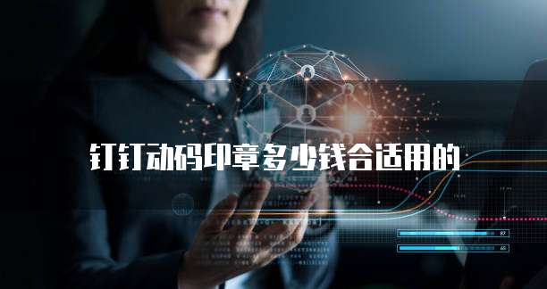 钉钉动码印章多少钱合适用的