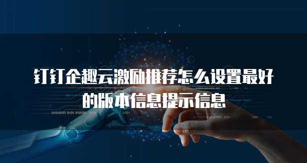 钉钉企趣云激励推荐怎么设置最好的版本信息提示信息
