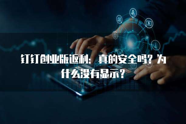 钉钉创业版返利:真的安全吗?为什么没有显示?