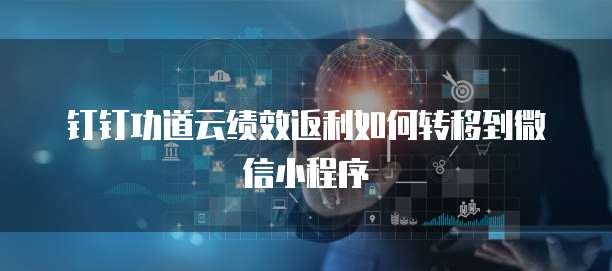 钉钉功道云绩效返利如何转移到微信小程序