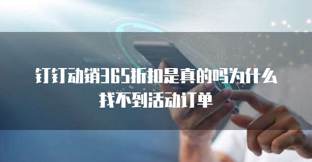 钉钉动销365折扣是真的吗为什么找不到活动订单