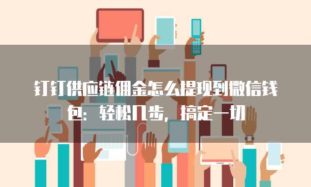 钉钉供应链佣金怎么提现到微信钱包：轻松几步，搞定一切