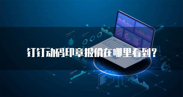 钉钉动码印章报价在哪里看到?