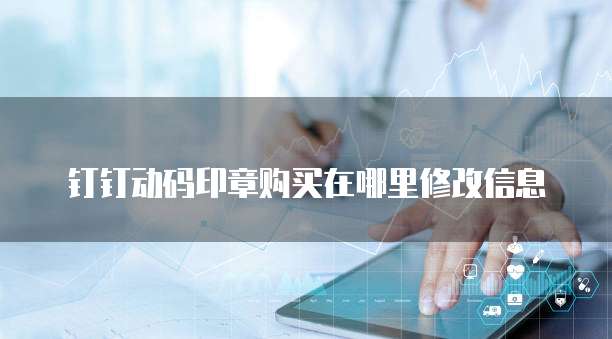 钉钉动码印章购买在哪里修改信息