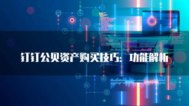 钉钉公贝资产购买技巧:功能解析