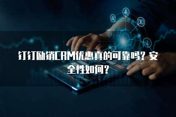 钉钉励销CRM优惠真的可靠吗?安全性如何?