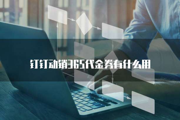 钉钉动销365代金券有什么用