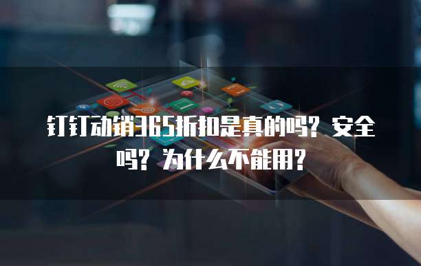钉钉动销365折扣是真的吗? 安全吗? 为什么不能用?