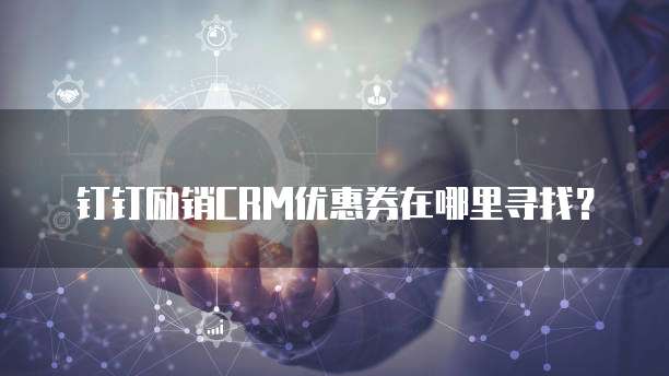 钉钉励销CRM优惠券在哪里寻找？