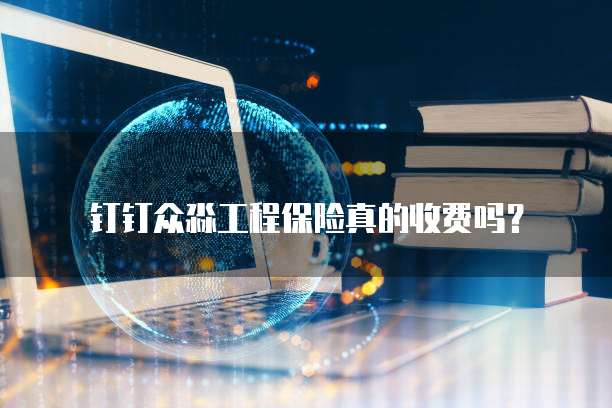 钉钉众淼工程保险真的收费吗？