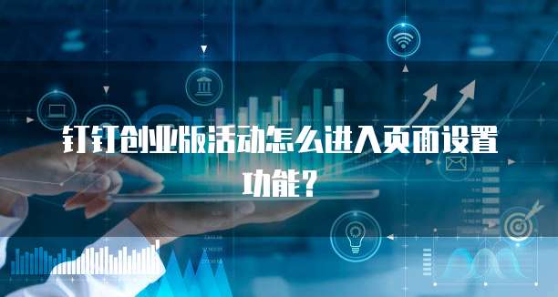 钉钉创业版活动怎么进入页面设置功能?