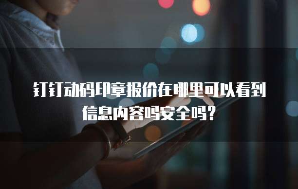 钉钉动码印章报价在哪里可以看到信息内容吗安全吗?