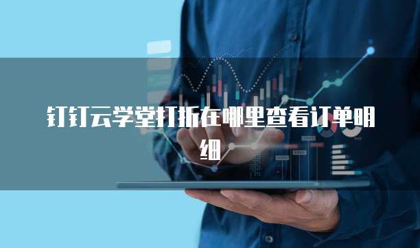 钉钉云学堂打折在哪里查看订单明细