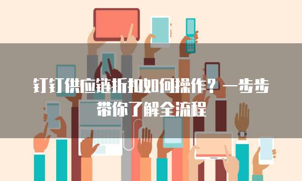 钉钉供应链折扣如何操作？一步步带你了解全流程