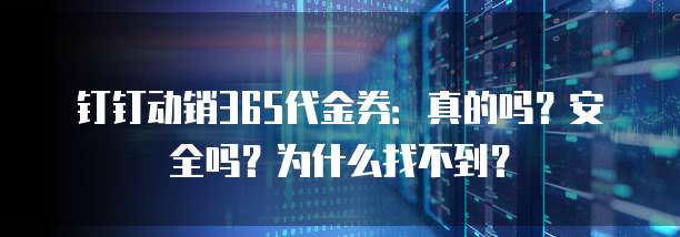 钉钉动销365代金券：真的吗？安全吗？为什么找不到？