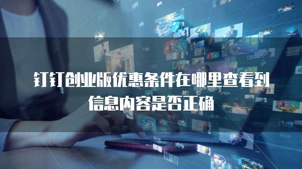 钉钉创业版优惠条件在哪里查看到信息内容是否正确