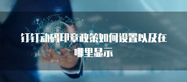 钉钉动码印章政策如何设置以及在哪里显示