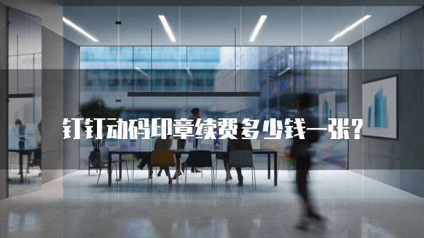 钉钉动码印章续费多少钱一张?