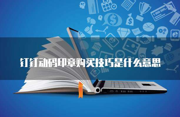 钉钉动码印章购买技巧是什么意思