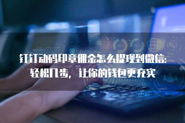 钉钉动码印章佣金怎么提现到微信:轻松几步,让你的钱包更充实