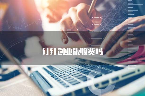 钉钉创业版收费吗