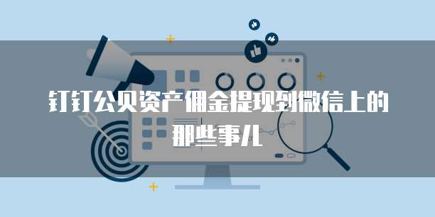 钉钉公贝资产佣金提现到微信上的那些事儿