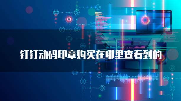 钉钉动码印章购买在哪里查看到的