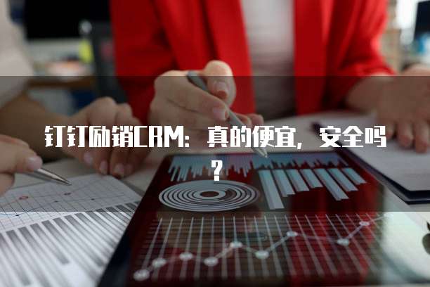 钉钉励销CRM：真的便宜，安全吗？
