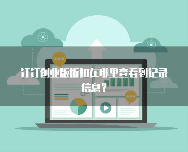 钉钉创业版折扣在哪里查看到记录信息?
