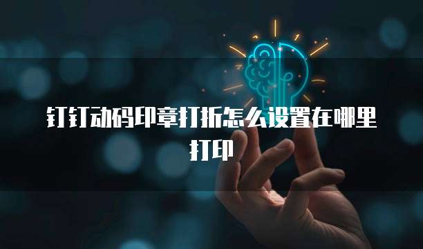钉钉动码印章打折怎么设置在哪里打印