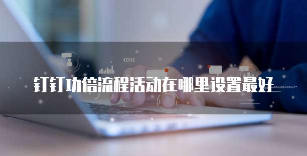 钉钉功倍流程活动在哪里设置最好